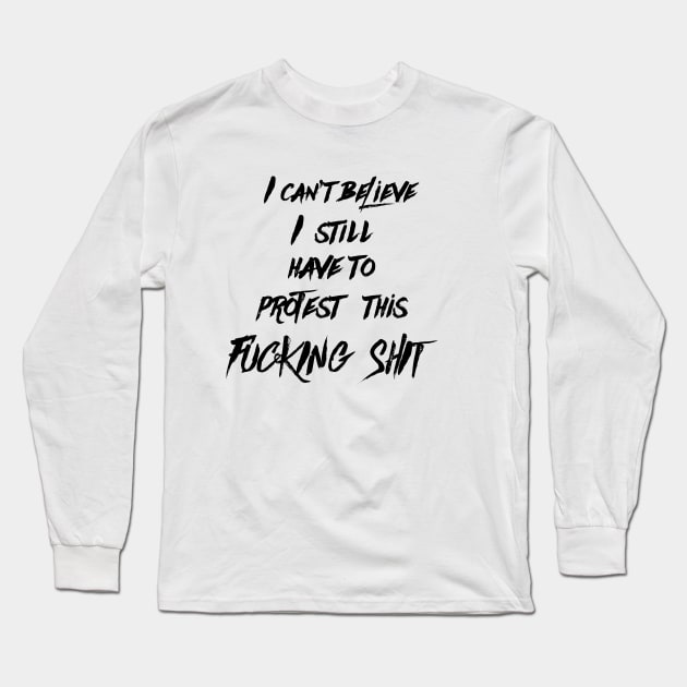 I can't believe I still have to protest this fucking shit Long Sleeve T-Shirt by respublica